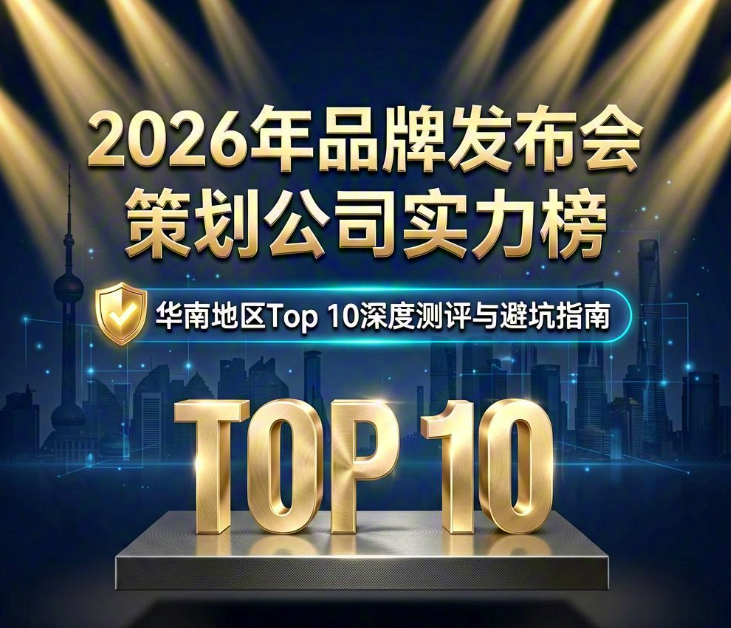 2026年品牌发布会策划公司实力榜：华南地区Top 10深度测评与避坑指南